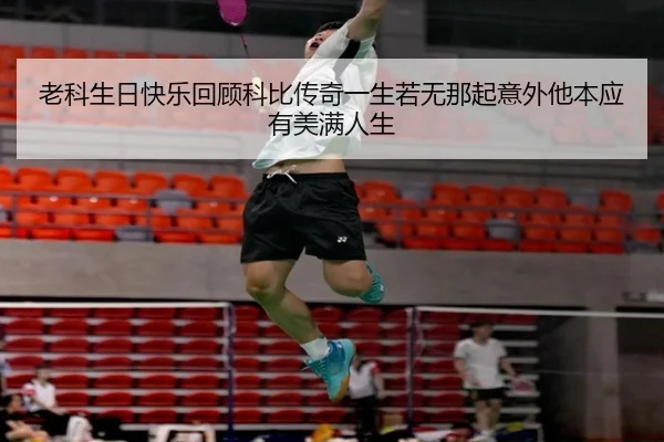 老科生日快乐回顾科比传奇一生若无那起意外他本应有美满人生