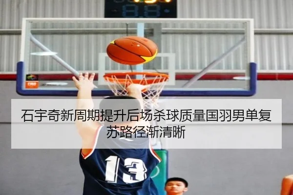 石宇奇新周期提升后场杀球质量国羽男单复苏路径渐清晰