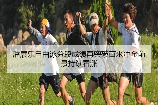 潘展乐自由泳分段成绩再突破百米冲金前景持续看涨